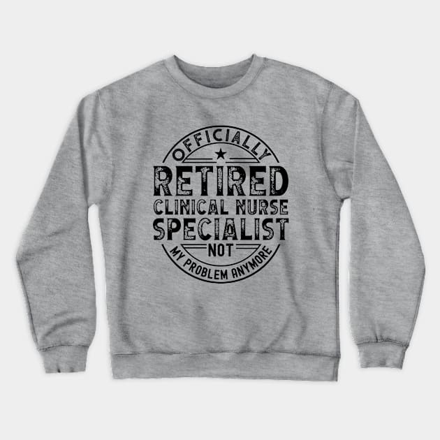 Retired Clinical Nurse Specialist Crewneck Sweatshirt by Stay Weird